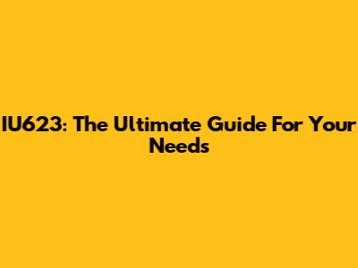 IU623: The Ultimate Guide For Your Needs