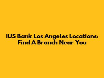 IUS Bank Los Angeles Locations: Find A Branch Near You