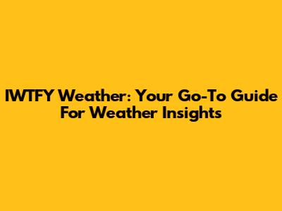 IWTFY Weather: Your Go-To Guide For Weather Insights