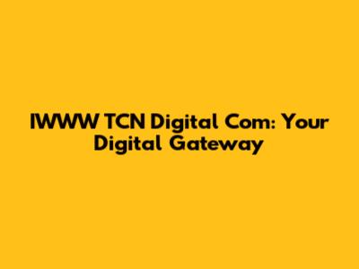 IWWW TCN Digital Com: Your Digital Gateway
