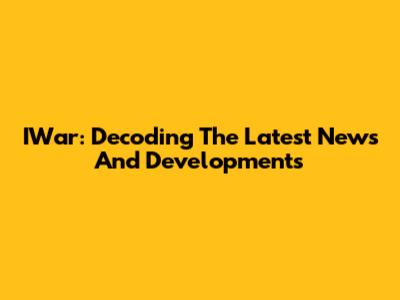 IWar: Decoding The Latest News And Developments