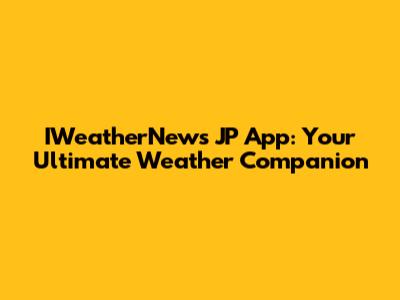 IWeatherNews JP App: Your Ultimate Weather Companion