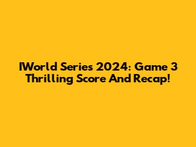 IWorld Series 2024: Game 3 Thrilling Score And Recap!