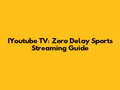 IYoutube TV: Zero Delay Sports Streaming Guide