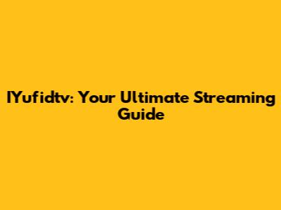 IYufidtv: Your Ultimate Streaming Guide