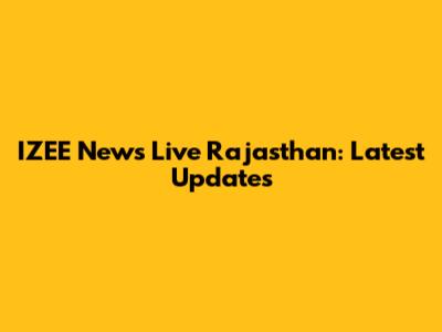IZEE News Live Rajasthan: Latest Updates