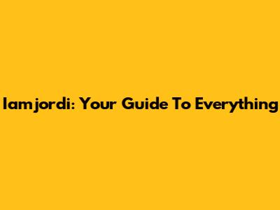 Iamjordi: Your Guide To Everything
