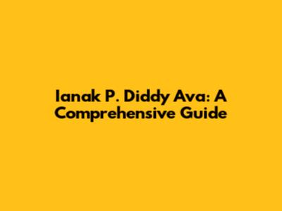 Ianak P. Diddy Ava: A Comprehensive Guide