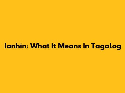 Ianhin: What It Means In Tagalog