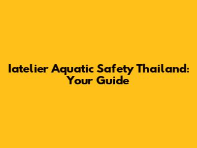 Iatelier Aquatic Safety Thailand: Your Guide