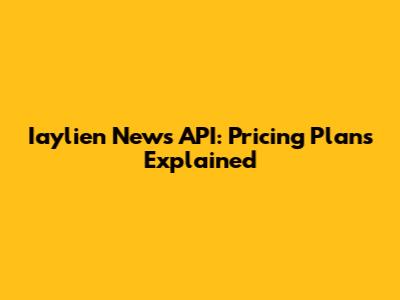 Iaylien News API: Pricing Plans Explained