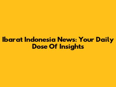 Ibarat Indonesia News: Your Daily Dose Of Insights