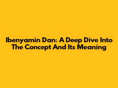 Ibenyamin Dan: A Deep Dive Into The Concept And Its Meaning