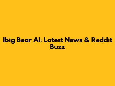 Ibig Bear AI: Latest News & Reddit Buzz
