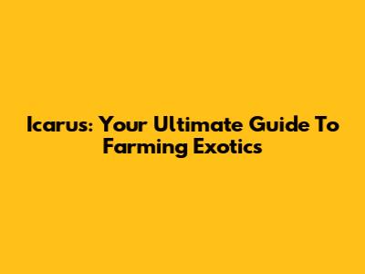 Icarus: Your Ultimate Guide To Farming Exotics