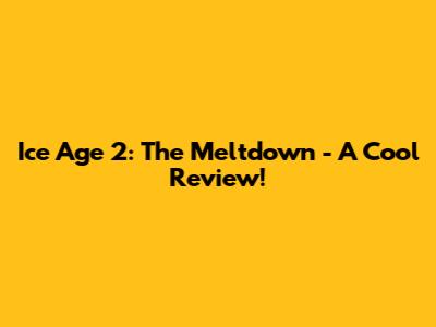 Ice Age 2: The Meltdown - A Cool Review!