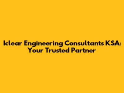 Iclear Engineering Consultants KSA: Your Trusted Partner