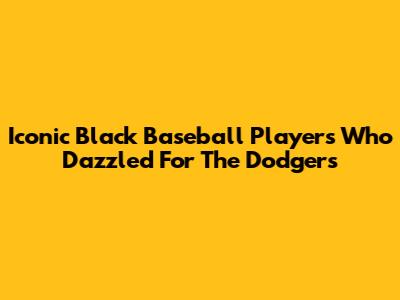 Iconic Black Baseball Players Who Dazzled For The Dodgers