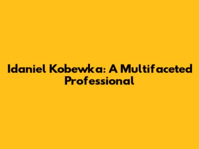 Idaniel Kobewka: A Multifaceted Professional