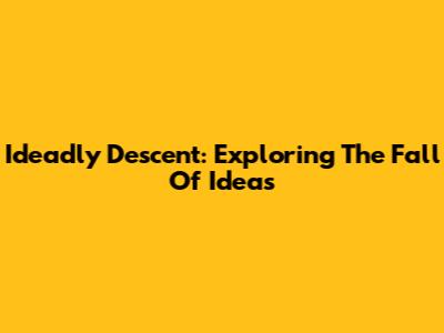 Ideadly Descent: Exploring The Fall Of Ideas