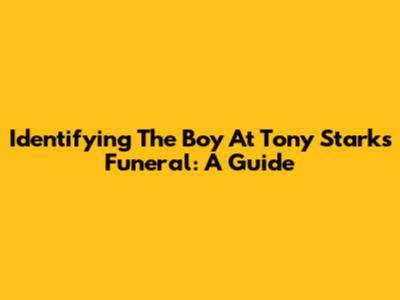 Identifying The Boy At Tony Stark's Funeral: A Guide