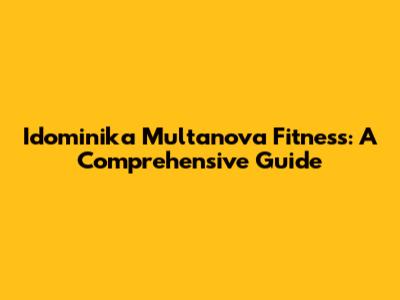 Idominika Multanova Fitness: A Comprehensive Guide