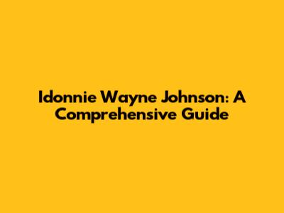 Idonnie Wayne Johnson: A Comprehensive Guide