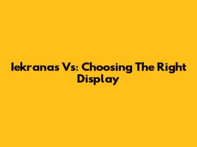 Iekranas Vs: Choosing The Right Display