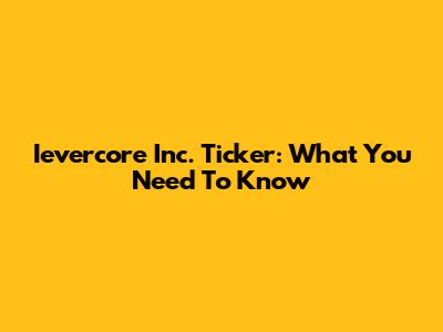 Ievercore Inc. Ticker: What You Need To Know