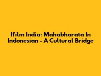 Ifilm India: Mahabharata In Indonesian - A Cultural Bridge