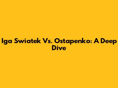 Iga Swiatek Vs. Ostapenko: A Deep Dive