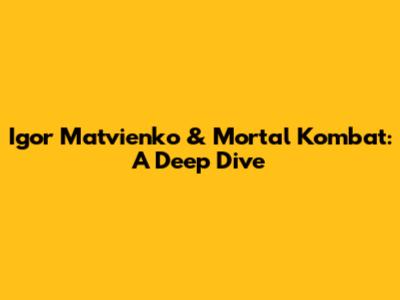 Igor Matvienko & Mortal Kombat: A Deep Dive