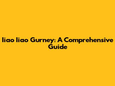 Iiao Iiao Gurney: A Comprehensive Guide