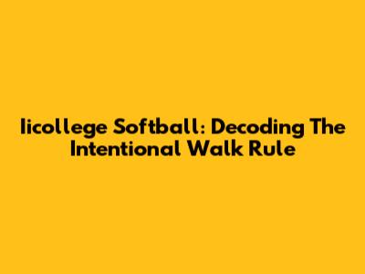 Iicollege Softball: Decoding The Intentional Walk Rule