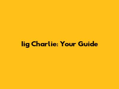Iig Charlie: Your Guide