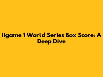 Iigame 1 World Series Box Score: A Deep Dive
