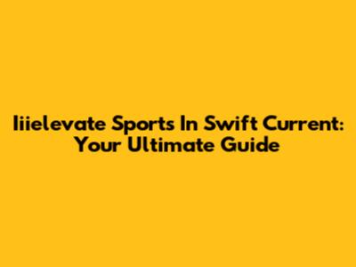 Iiielevate Sports In Swift Current: Your Ultimate Guide
