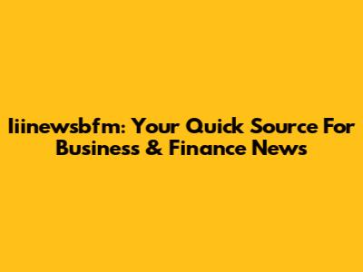 Iiinewsbfm: Your Quick Source For Business & Finance News