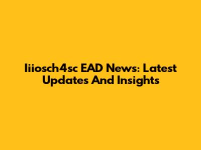 Iiiosch4sc EAD News: Latest Updates And Insights