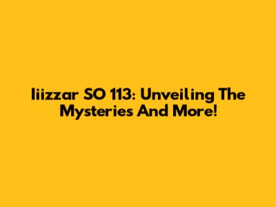 Iiizzar SO 113: Unveiling The Mysteries And More!