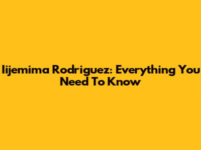 Iijemima Rodriguez: Everything You Need To Know