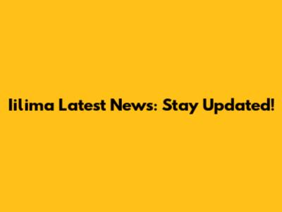 Iilima Latest News: Stay Updated!