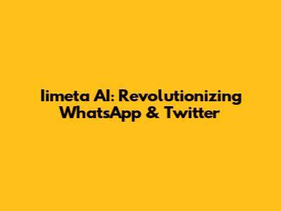 Iimeta AI: Revolutionizing WhatsApp & Twitter
