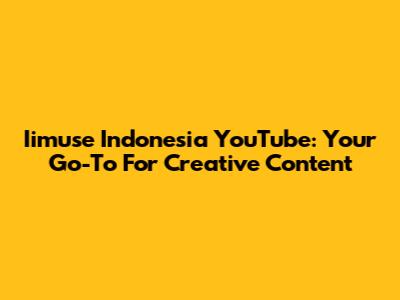 Iimuse Indonesia YouTube: Your Go-To For Creative Content