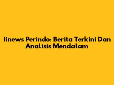 Iinews Perindo: Berita Terkini Dan Analisis Mendalam
