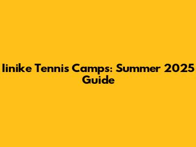 Iinike Tennis Camps: Summer 2025 Guide