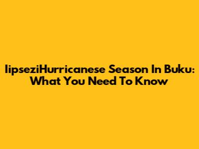 IipseziHurricanese Season In Buku: What You Need To Know