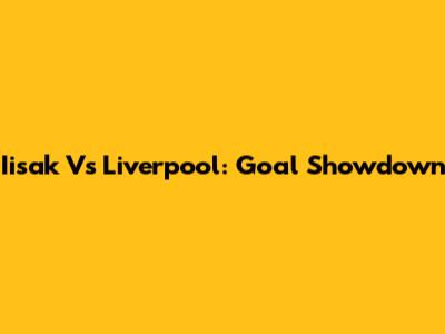 Iisak Vs Liverpool: Goal Showdown
