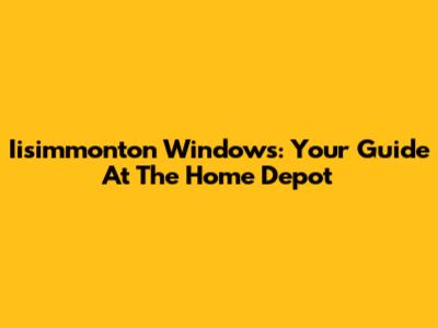 Iisimmonton Windows: Your Guide At The Home Depot