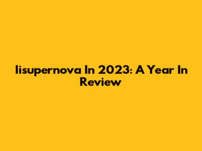 Iisupernova In 2023: A Year In Review